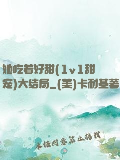 她吃着好甜(1v1甜宠)大结局